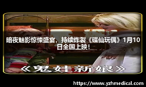 星空电竞：暗夜魅影惊悚盛宴，持续炸裂《碟仙玩偶》1月10日全国上映！